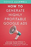How to Generate Highly Profitable Google Ads: Discover the Key Method to Explode Your Clicks and Conversions Using Google AdWords (Marketing Books)